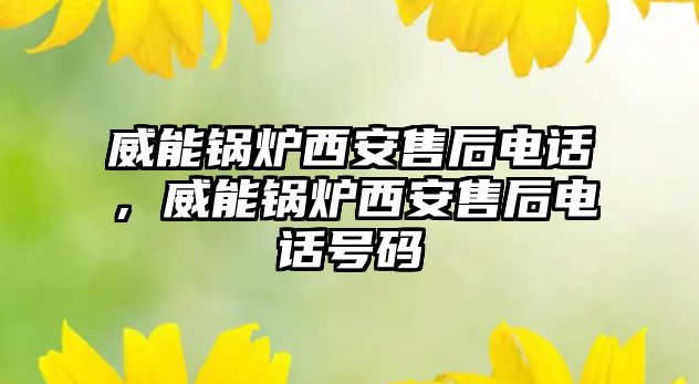 威能鍋爐西安售后電話，威能鍋爐西安售后電話號碼