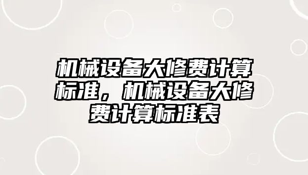 機械設(shè)備大修費計算標準，機械設(shè)備大修費計算標準表