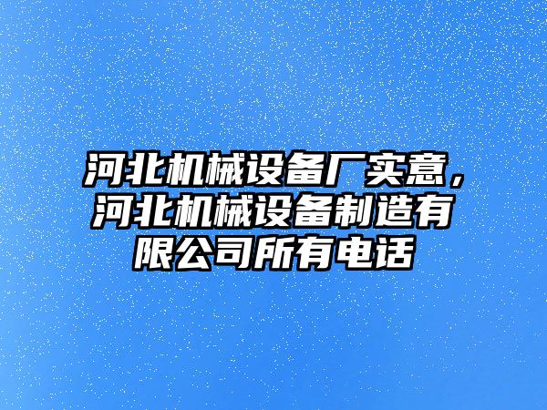 河北機械設備廠實意，河北機械設備制造有限公司所有電話