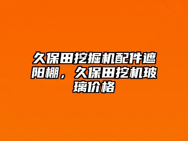 久保田挖掘機配件遮陽棚，久保田挖機玻璃價格