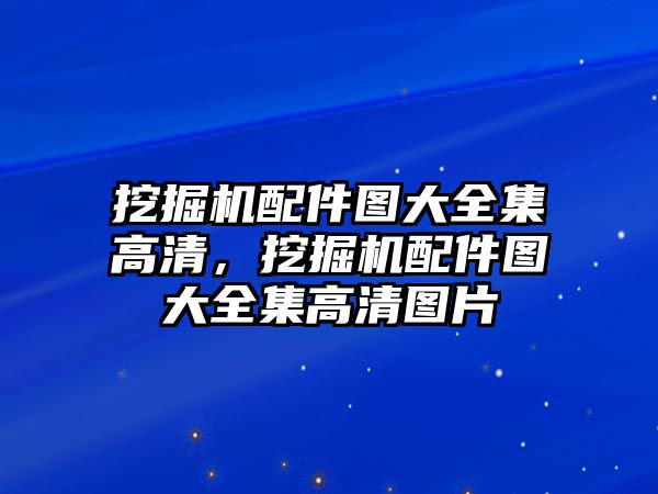 挖掘機配件圖大全集高清，挖掘機配件圖大全集高清圖片