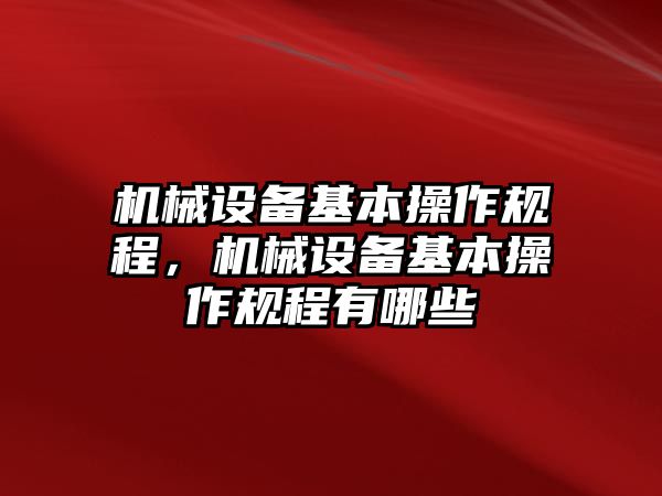 機(jī)械設(shè)備基本操作規(guī)程，機(jī)械設(shè)備基本操作規(guī)程有哪些