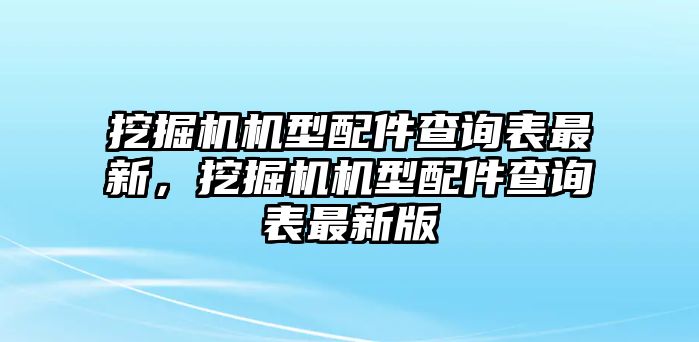 挖掘機(jī)機(jī)型配件查詢表最新，挖掘機(jī)機(jī)型配件查詢表最新版