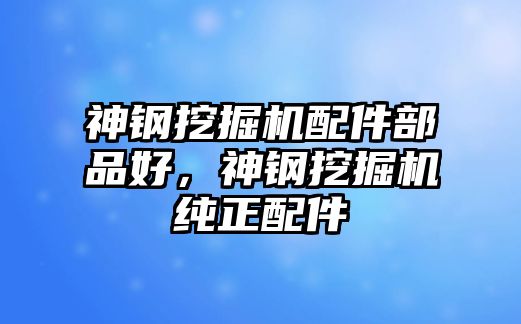 神鋼挖掘機(jī)配件部品好，神鋼挖掘機(jī)純正配件