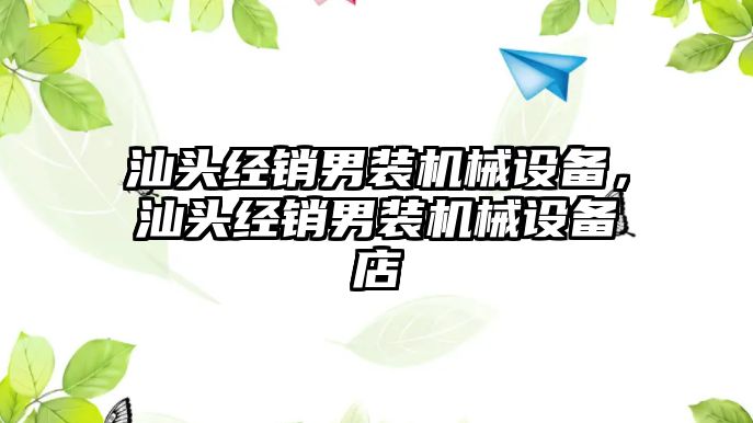 汕頭經(jīng)銷男裝機(jī)械設(shè)備，汕頭經(jīng)銷男裝機(jī)械設(shè)備店