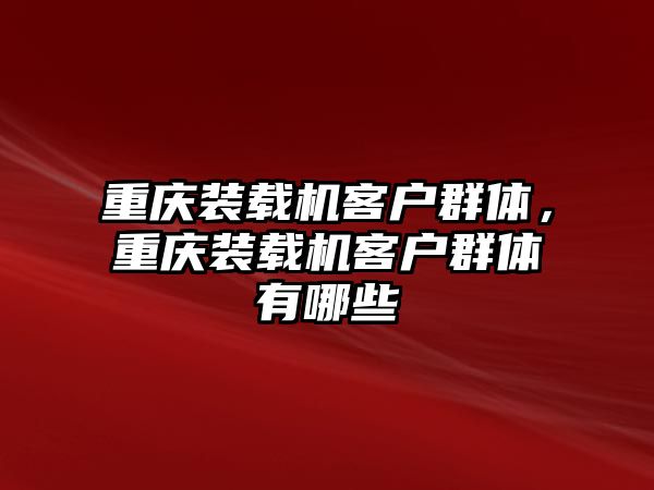 重慶裝載機(jī)客戶群體，重慶裝載機(jī)客戶群體有哪些