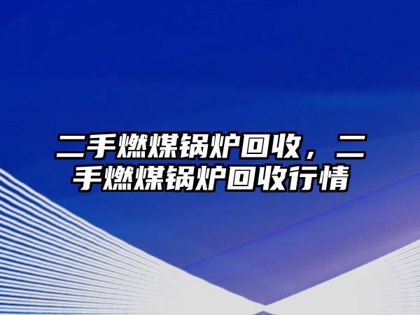 二手燃煤鍋爐回收，二手燃煤鍋爐回收行情