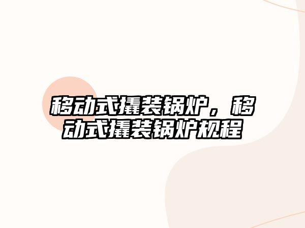 移動式撬裝鍋爐，移動式撬裝鍋爐規(guī)程