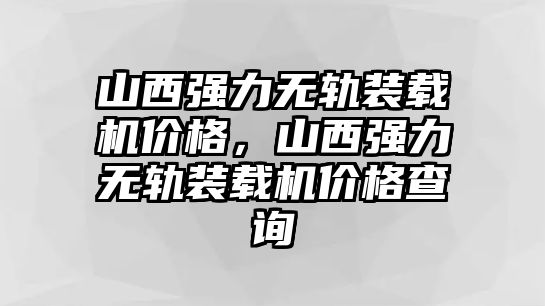 山西強(qiáng)力無(wú)軌裝載機(jī)價(jià)格，山西強(qiáng)力無(wú)軌裝載機(jī)價(jià)格查詢