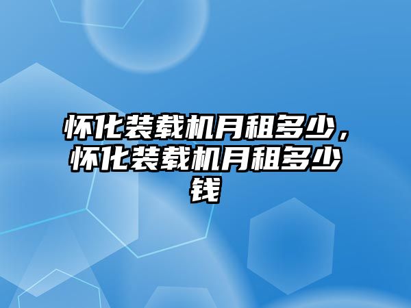 懷化裝載機(jī)月租多少，懷化裝載機(jī)月租多少錢