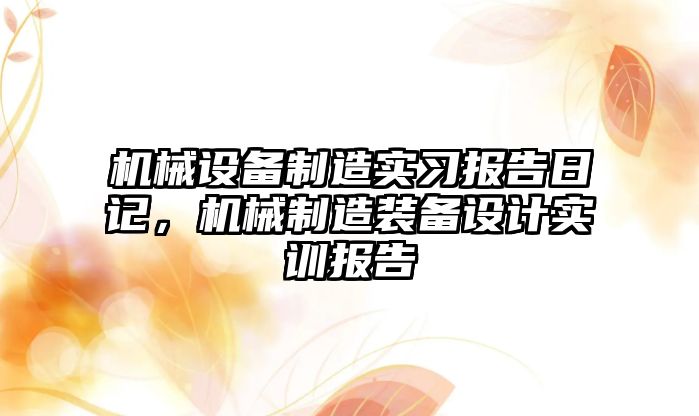 機械設(shè)備制造實習(xí)報告日記，機械制造裝備設(shè)計實訓(xùn)報告