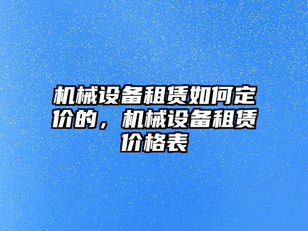 機械設備租賃如何定價的，機械設備租賃價格表