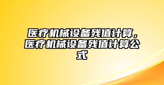 醫(yī)療機(jī)械設(shè)備殘值計算，醫(yī)療機(jī)械設(shè)備殘值計算公式