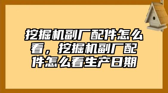 挖掘機(jī)副廠配件怎么看，挖掘機(jī)副廠配件怎么看生產(chǎn)日期