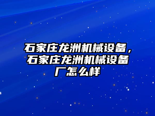 石家莊龍洲機械設備，石家莊龍洲機械設備廠怎么樣