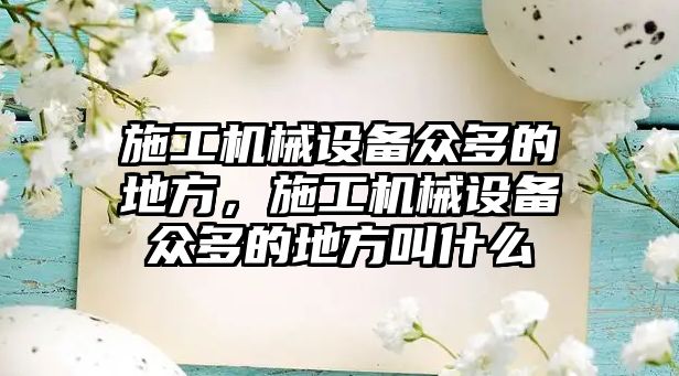 施工機械設備眾多的地方，施工機械設備眾多的地方叫什么