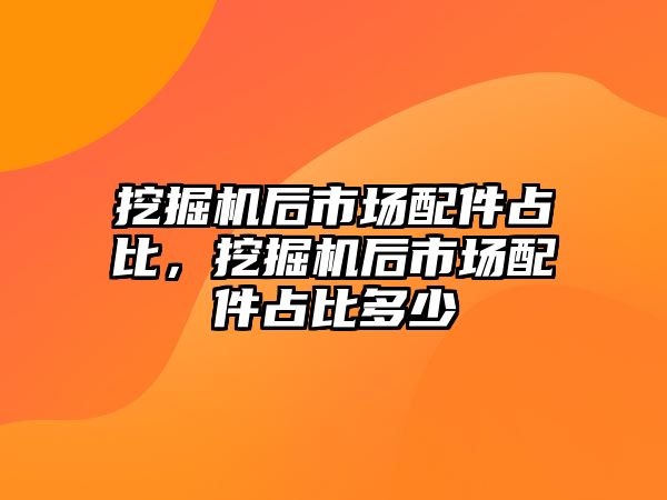 挖掘機(jī)后市場配件占比，挖掘機(jī)后市場配件占比多少