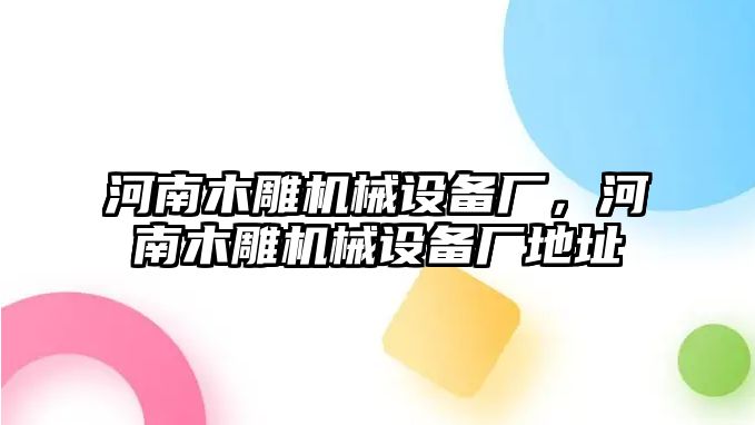 河南木雕機(jī)械設(shè)備廠，河南木雕機(jī)械設(shè)備廠地址