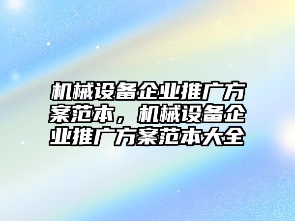 機(jī)械設(shè)備企業(yè)推廣方案范本，機(jī)械設(shè)備企業(yè)推廣方案范本大全