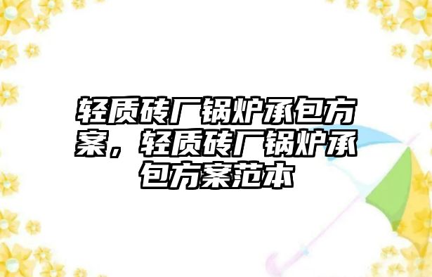 輕質(zhì)磚廠鍋爐承包方案，輕質(zhì)磚廠鍋爐承包方案范本