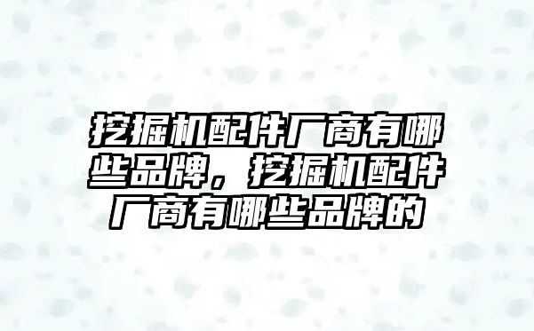 挖掘機(jī)配件廠商有哪些品牌，挖掘機(jī)配件廠商有哪些品牌的