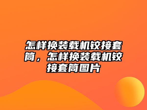 怎樣換裝載機鉸接套筒，怎樣換裝載機鉸接套筒圖片