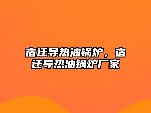 宿遷導熱油鍋爐，宿遷導熱油鍋爐廠家