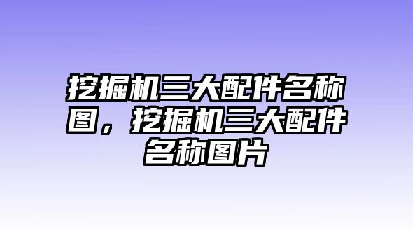 挖掘機(jī)三大配件名稱圖，挖掘機(jī)三大配件名稱圖片