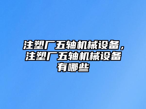 注塑廠五軸機械設備，注塑廠五軸機械設備有哪些