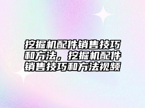 挖掘機(jī)配件銷售技巧和方法，挖掘機(jī)配件銷售技巧和方法視頻