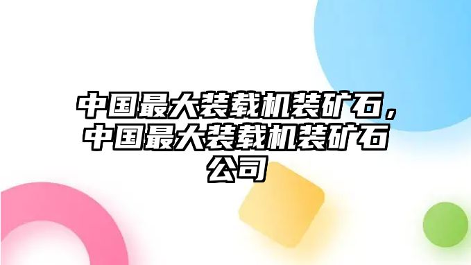 中國最大裝載機裝礦石，中國最大裝載機裝礦石公司