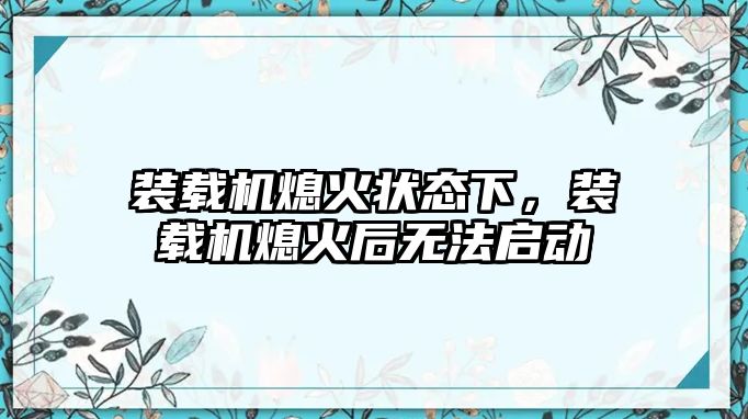 裝載機熄火狀態(tài)下，裝載機熄火后無法啟動