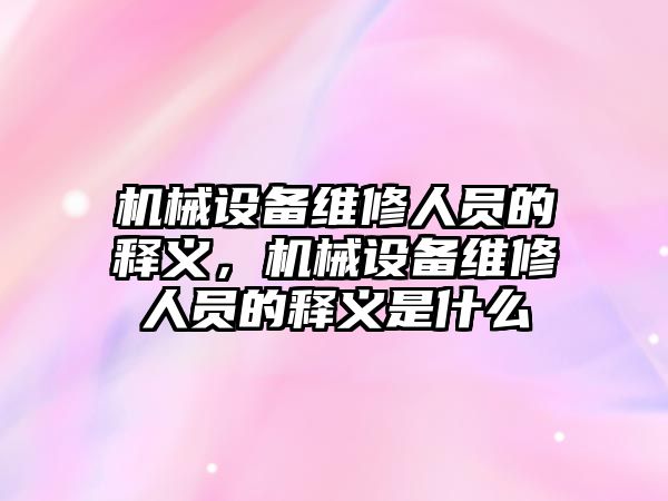 機械設(shè)備維修人員的釋義，機械設(shè)備維修人員的釋義是什么