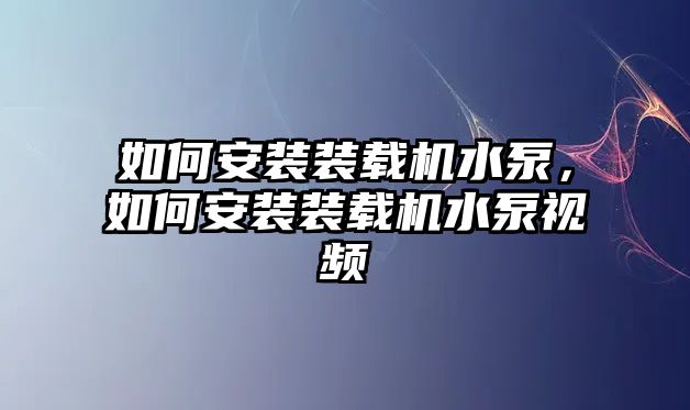 如何安裝裝載機(jī)水泵，如何安裝裝載機(jī)水泵視頻