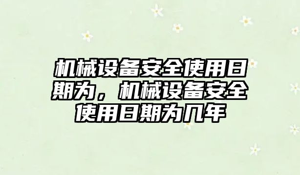 機械設(shè)備安全使用日期為，機械設(shè)備安全使用日期為幾年