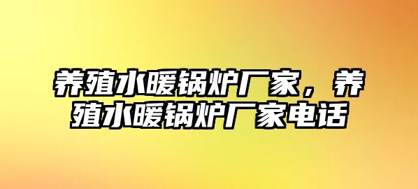 養(yǎng)殖水暖鍋爐廠家，養(yǎng)殖水暖鍋爐廠家電話