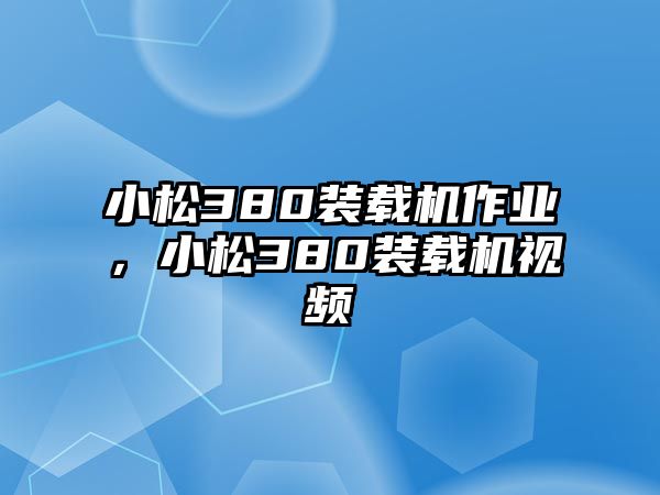 小松380裝載機(jī)作業(yè)，小松380裝載機(jī)視頻