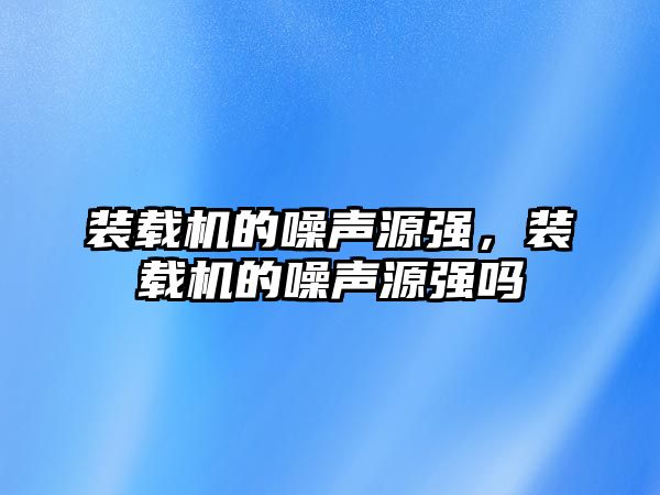 裝載機的噪聲源強，裝載機的噪聲源強嗎