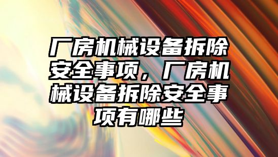 廠房機械設(shè)備拆除安全事項，廠房機械設(shè)備拆除安全事項有哪些