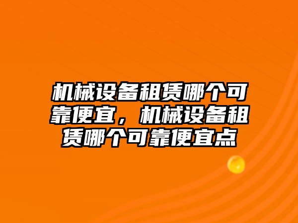 機械設備租賃哪個可靠便宜，機械設備租賃哪個可靠便宜點