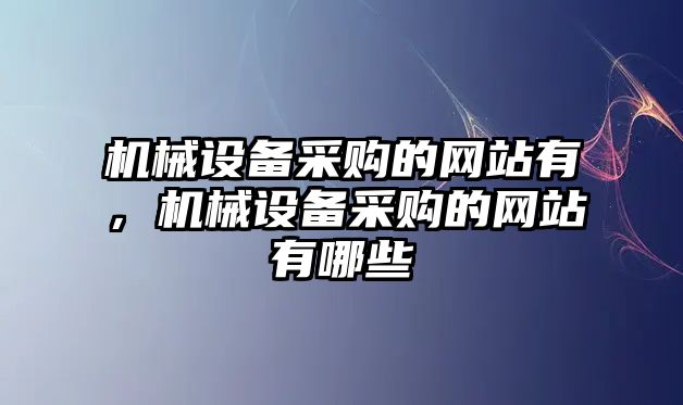 機械設備采購的網(wǎng)站有，機械設備采購的網(wǎng)站有哪些