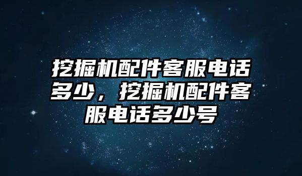 挖掘機(jī)配件客服電話多少，挖掘機(jī)配件客服電話多少號(hào)