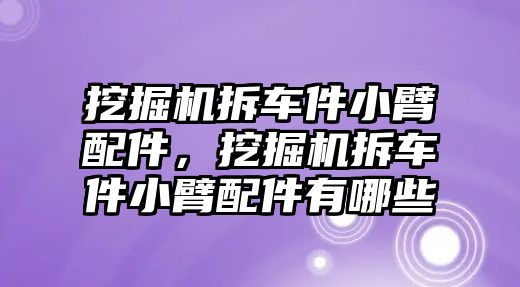 挖掘機拆車件小臂配件，挖掘機拆車件小臂配件有哪些