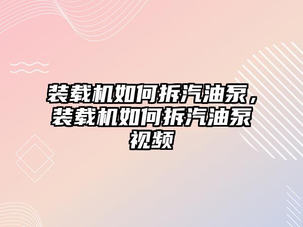 裝載機(jī)如何拆汽油泵，裝載機(jī)如何拆汽油泵視頻