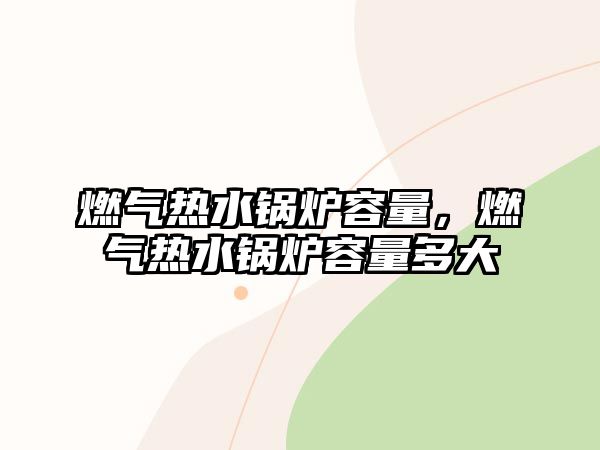 燃?xì)鉄崴仩t容量，燃?xì)鉄崴仩t容量多大