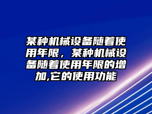 某種機(jī)械設(shè)備隨著使用年限，某種機(jī)械設(shè)備隨著使用年限的增加,它的使用功能