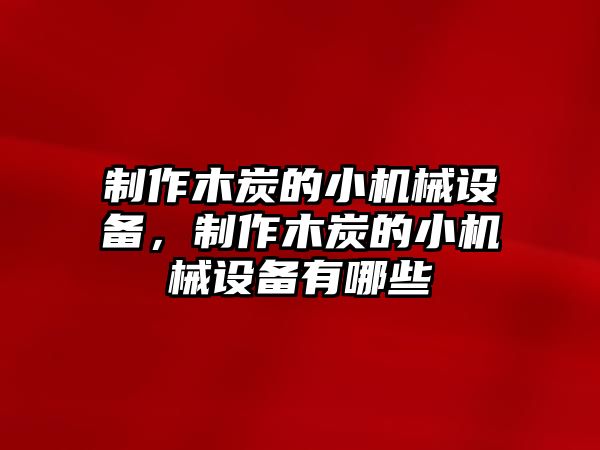 制作木炭的小機械設(shè)備，制作木炭的小機械設(shè)備有哪些