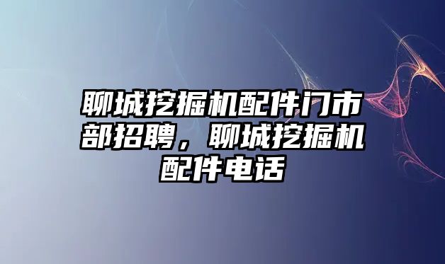 聊城挖掘機(jī)配件門(mén)市部招聘，聊城挖掘機(jī)配件電話(huà)