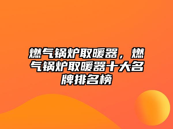 燃?xì)忮仩t取暖器，燃?xì)忮仩t取暖器十大名牌排名榜