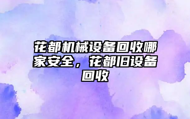 花都機械設備回收哪家安全，花都舊設備回收